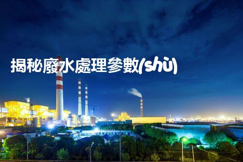 揭秘廢水處理參數(shù)背后的驚人秘密？